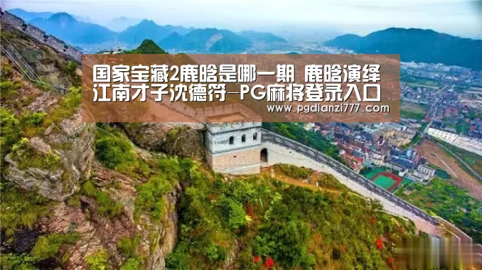 国家宝藏2鹿晗是哪一期 鹿晗演绎江南才子沈德符-PG麻将登录入口(图1) PG麻将官网入口