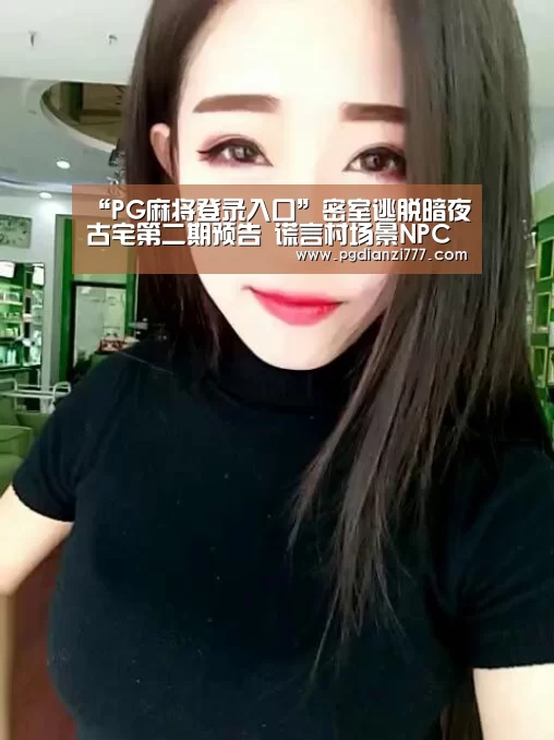 “PG麻将登录入口”密室逃脱暗夜古宅第二期预告 谎言村场景NPC成解谜线索曝光(图4) PG麻将登录入口